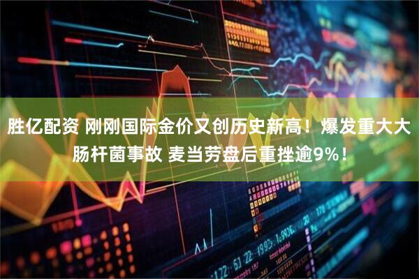 胜亿配资 刚刚国际金价又创历史新高！爆发重大大肠杆菌事故 麦当劳盘后重挫逾9%！