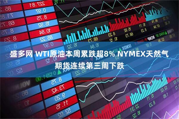 盛多网 WTI原油本周累跌超8% NYMEX天然气期货连续第三周下跌