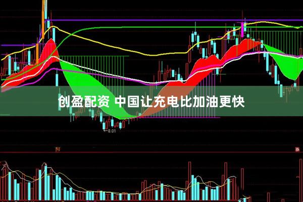 创盈配资 中国让充电比加油更快