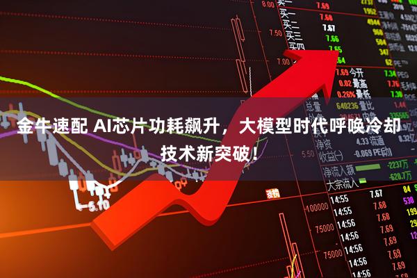 金牛速配 AI芯片功耗飙升，大模型时代呼唤冷却技术新突破！