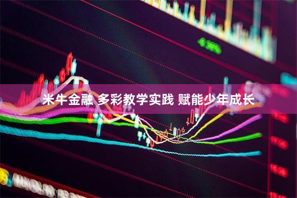 米牛金融 多彩教学实践 赋能少年成长
