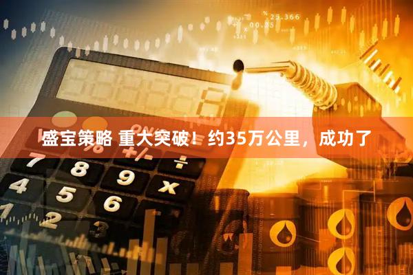 盛宝策略 重大突破！约35万公里，成功了