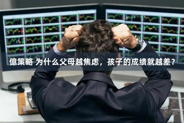 億策略 为什么父母越焦虑，孩子的成绩就越差？