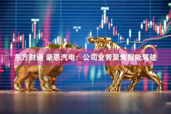 东方财通 豪恩汽电：公司业务聚焦智能驾驶