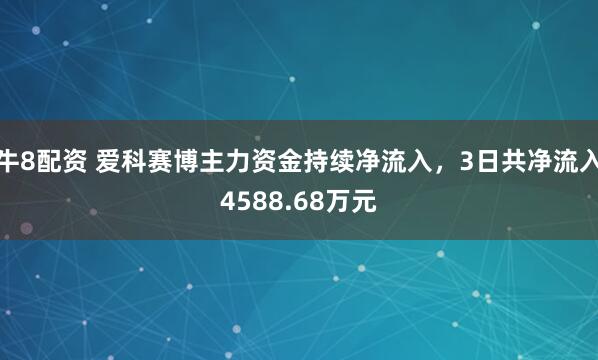 牛8配资 爱科赛博主力资金持续净流入，3日共净流入4588.68万元