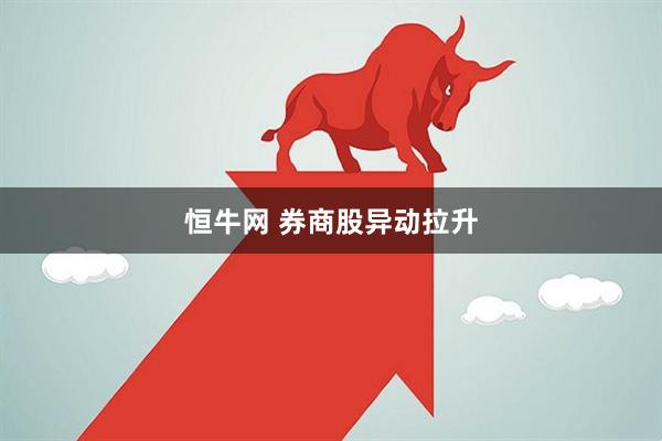 恒牛网 券商股异动拉升