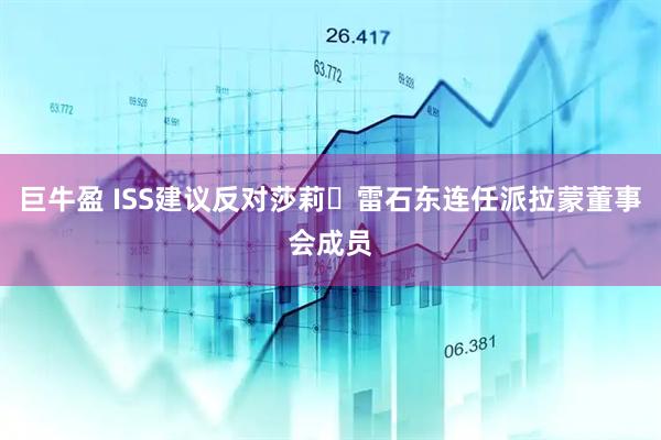 巨牛盈 ISS建议反对莎莉・雷石东连任派拉蒙董事会成员
