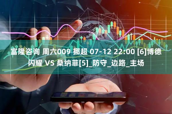 富隆咨询 周六009 挪超 07-12 22:00 [6]博德闪耀 VS 桑纳菲[5]_防守_边路_主场