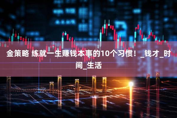 金策略 练就一生赚钱本事的10个习惯！_钱才_时间_生活