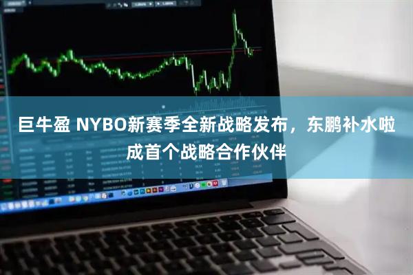 巨牛盈 NYBO新赛季全新战略发布，东鹏补水啦成首个战略合作伙伴