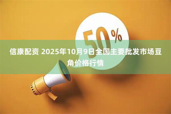 信康配资 2025年10月9日全国主要批发市场豆角价格行情