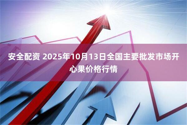 安全配资 2025年10月13日全国主要批发市场开心果价格行情
