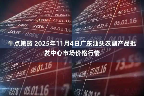 牛点策略 2025年11月4日广东汕头农副产品批发中心市场价格行情
