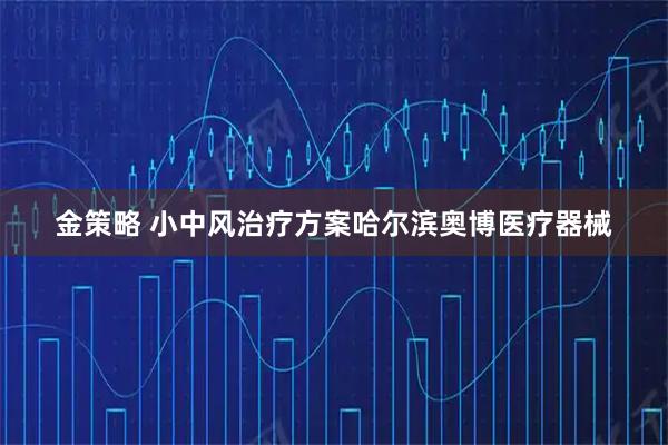 金策略 小中风治疗方案哈尔滨奥博医疗器械