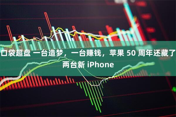 口袋超盘 一台造梦，一台赚钱，苹果 50 周年还藏了两台新 iPhone