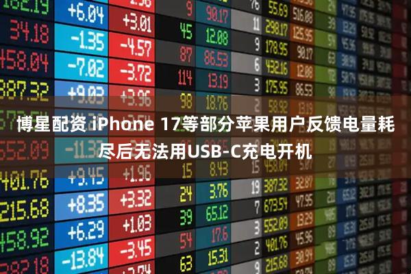 博星配资 iPhone 17等部分苹果用户反馈电量耗尽后无法用USB-C充电开机