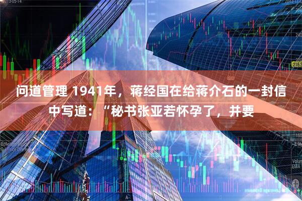 问道管理 1941年，蒋经国在给蒋介石的一封信中写道：“秘书张亚若怀孕了，并要